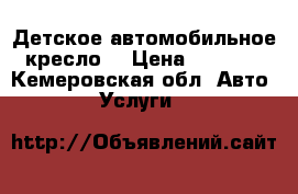 Детское автомобильное кресло  › Цена ­ 3 500 - Кемеровская обл. Авто » Услуги   